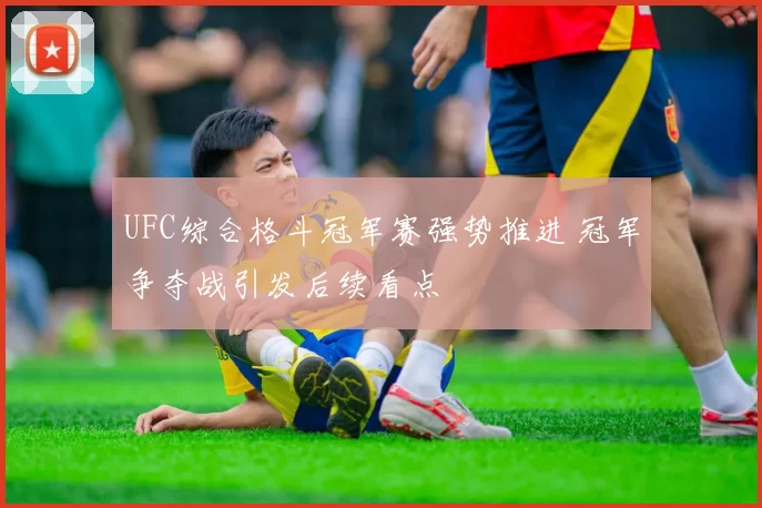 UFC综合格斗冠军赛强势推进 冠军争夺战引发后续看点