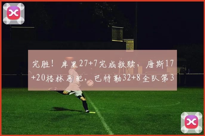 完胜！库里27+7完成救赎，唐斯17+20格林恶犯，巴特勒32+8全队第3