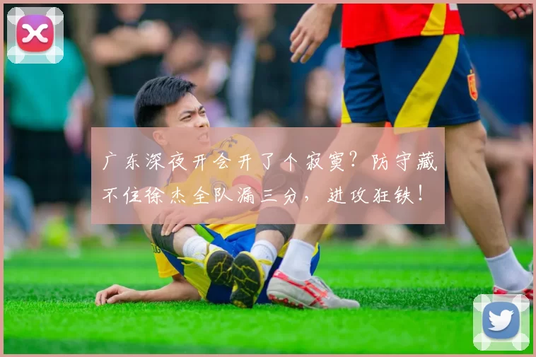 广东深夜开会开了个寂寞？防守藏不住徐杰全队漏三分，进攻狂铁！