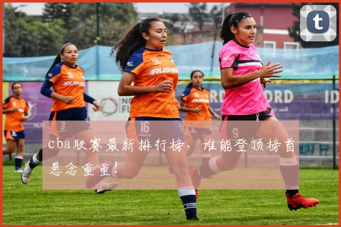 cba联赛最新排行榜，谁能登顶榜首悬念重重！