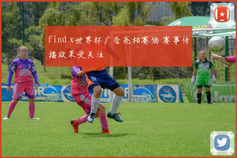 find x世界杯广告亮相赛场 赛事传播效果受关注