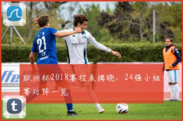 欧洲杯2018赛程表揭晓，24强小组赛对阵一览
