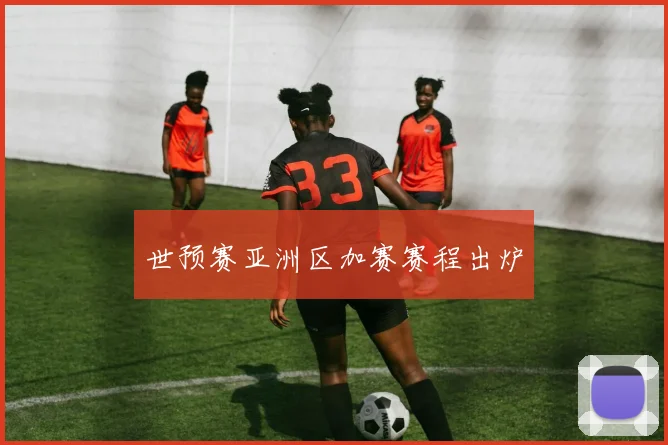 世预赛亚洲区加赛赛程出炉