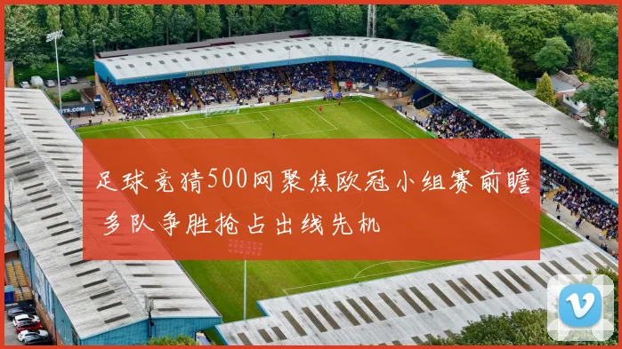 足球竞猜500网聚焦欧冠小组赛前瞻 多队争胜抢占出线先机