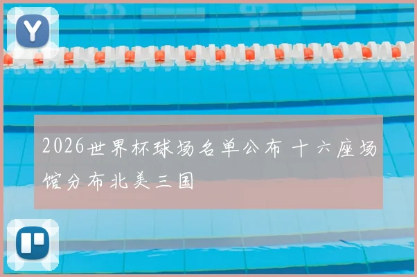 2026世界杯球场名单公布 十六座场馆分布北美三国