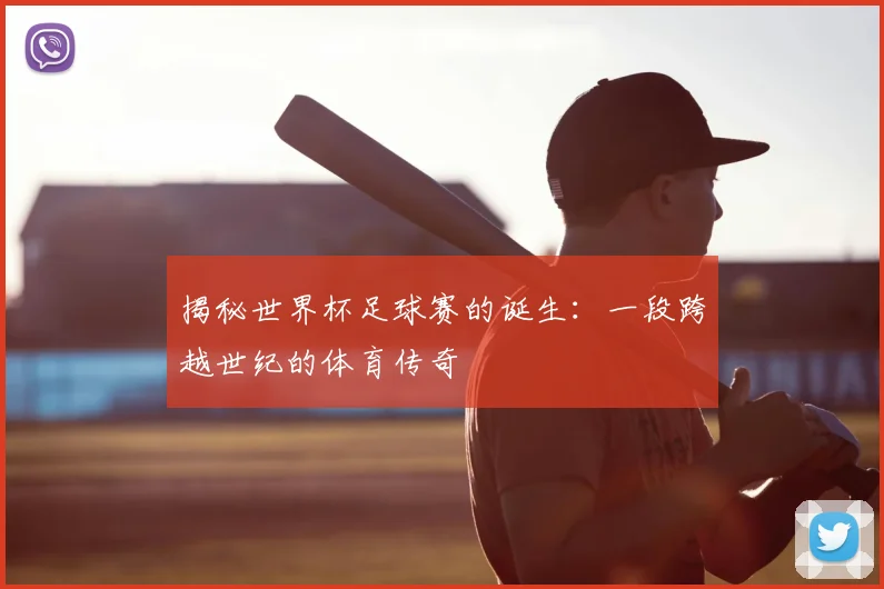 揭秘世界杯足球赛的诞生:一段跨越世纪的体育传奇
