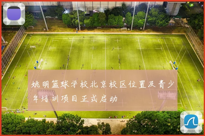 姚明篮球学校北京校区位置及青少年培训项目正式启动