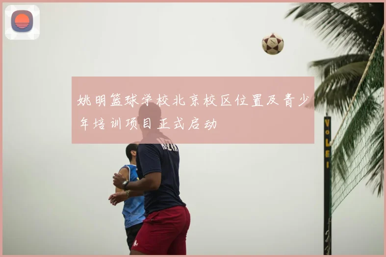 姚明篮球学校北京校区位置及青少年培训项目正式启动