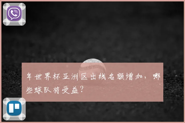 年世界杯亚洲区出线名额增加，哪些球队将受益？