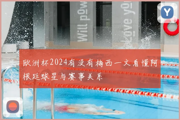 欧洲杯2024有没有梅西一文看懂阿根廷球星与赛事关系