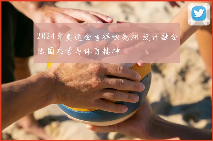 2024年奥运会吉祥物亮相 设计融合法国元素与体育精神