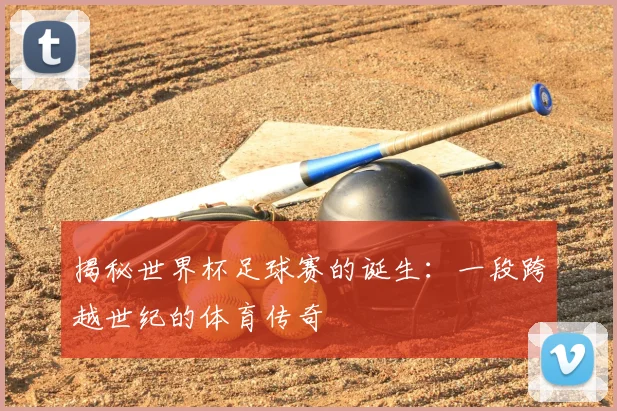 揭秘世界杯足球赛的诞生:一段跨越世纪的体育传奇