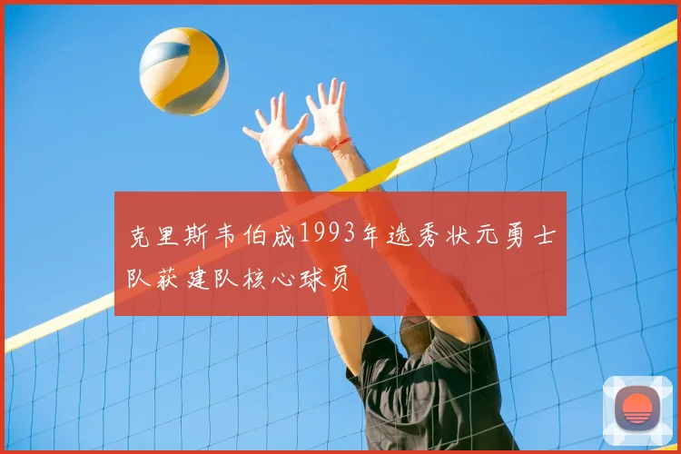 克里斯韦伯成1993年选秀状元勇士队获建队核心球员