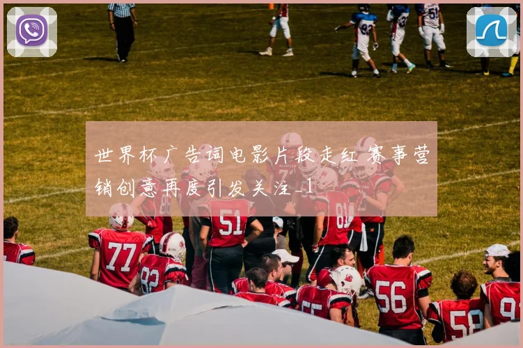 世界杯广告词电影片段走红 赛事营销创意再度引发关注_1