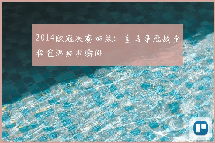 2014欧冠决赛回放:皇马争冠战全程重温经典瞬间