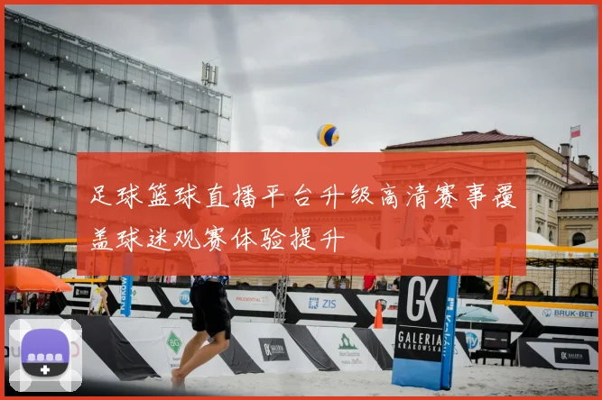 足球篮球直播平台升级高清赛事覆盖球迷观赛体验提升