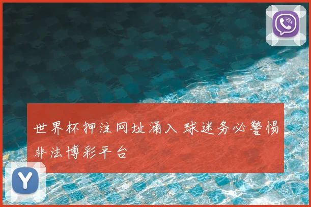 世界杯押注网址涌入 球迷务必警惕非法博彩平台