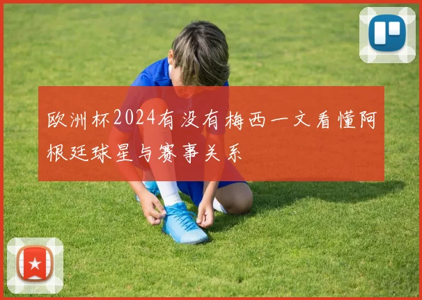欧洲杯2024有没有梅西一文看懂阿根廷球星与赛事关系