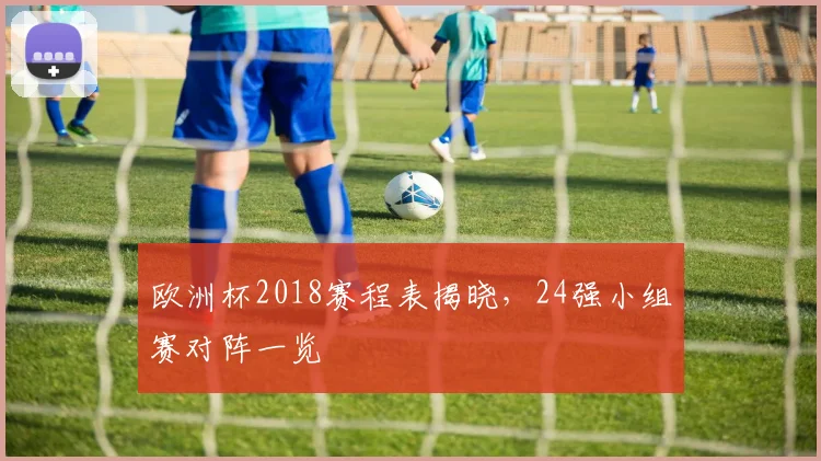 欧洲杯2018赛程表揭晓,24强小组赛对阵一览